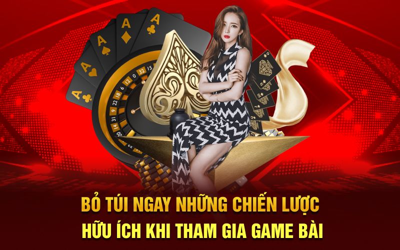 Bỏ túi ngay những chiến lược hữu ích khi tham gia game bài