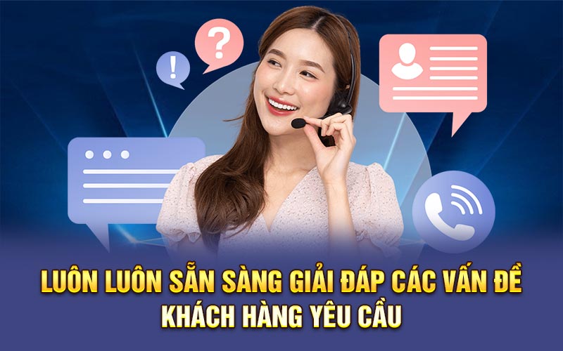 Luôn luôn sẵn sàng giải đáp các vấn đề khách hàng yêu cầu