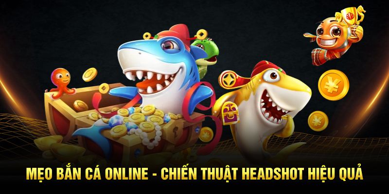 Mẹo bắn cá online chiến thuật headshot hiệu quả