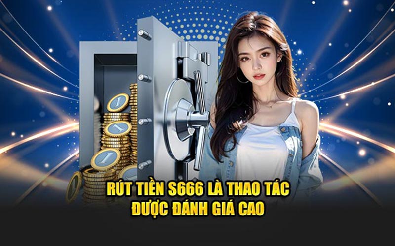 Rút tiền s666 là thao tác được đánh giá cao